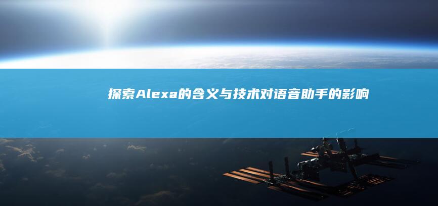 探索Alexa的含义与技术对语音助手的影响